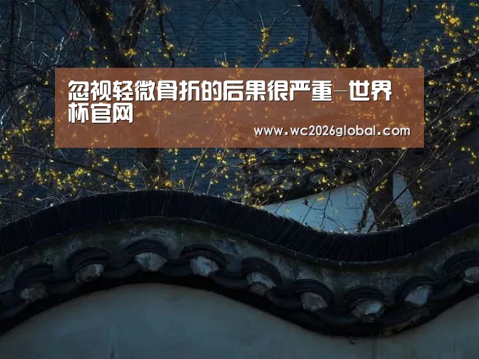 忽视轻微骨折的后果很严重-世界杯官网(图4) 世界杯