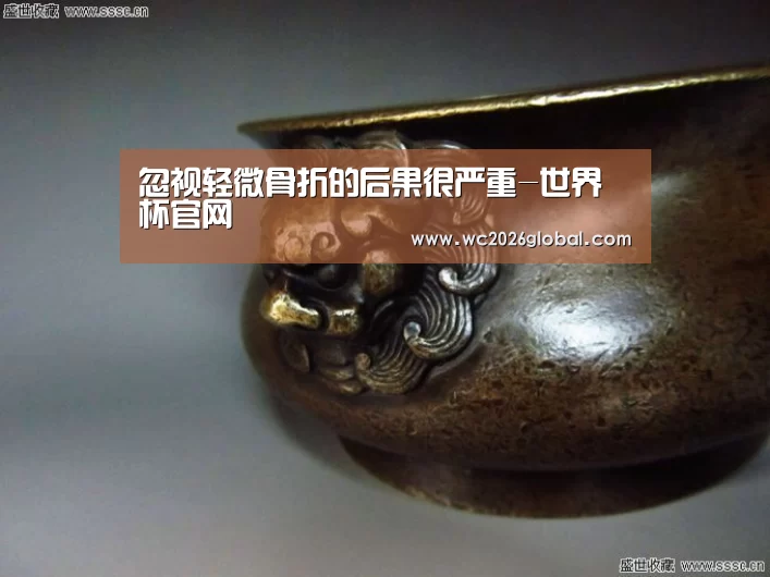 忽视轻微骨折的后果很严重-世界杯官网(图3) FIFA世界杯