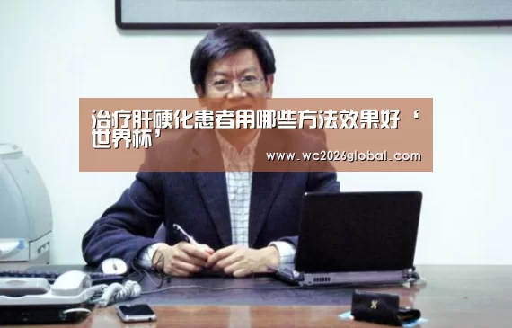 治疗肝硬化患者用哪些方法效果好‘世界杯’(图4) FIFA世界杯