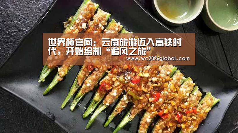 世界杯官网:云南旅游迈入高铁时代,开始绘制“追风之旅”(图1) 2026世界杯