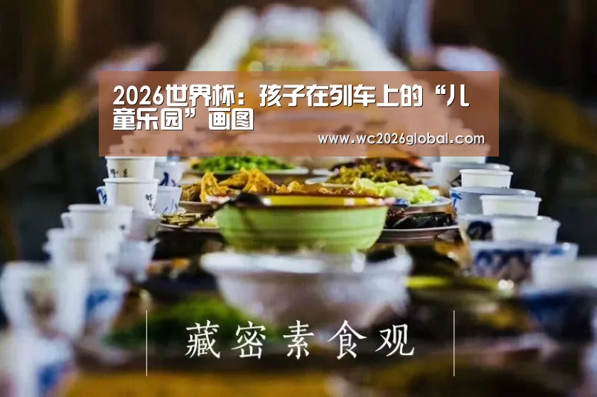 2026世界杯:孩子在列车上的“儿童乐园”画图(图2) FIFA世界杯